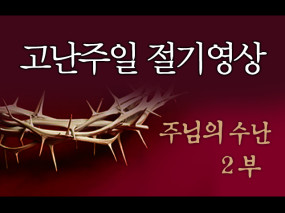 [고난주일] 주님의 수난 (2부)