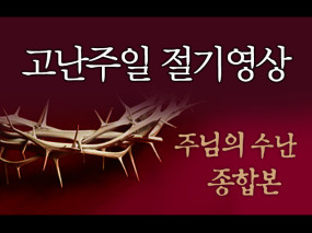 [고난주일] 주님의 수난 (종합본)